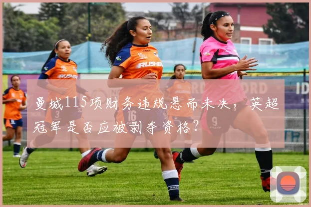 曼城115项财务违规悬而未决，英超冠军是否应被剥夺资格？